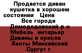 Продается диван-кушетка в хорошем состоянии › Цена ­ 2 000 - Все города, Домодедовский р-н Мебель, интерьер » Диваны и кресла   . Ханты-Мансийский,Сургут г.